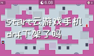 start云游戏手机dnf下架了吗