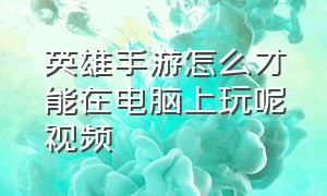 英雄手游怎么才能在电脑上玩呢视频