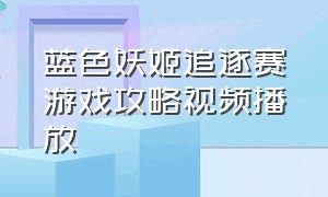 蓝色妖姬追逐赛游戏攻略视频播放