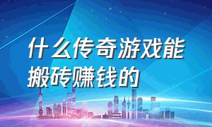 什么传奇游戏能搬砖赚钱的