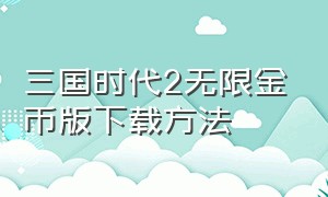 三国时代2无限金币版下载方法