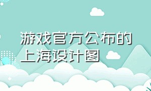 游戏官方公布的上海设计图