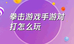 拳击游戏手游对打怎么玩