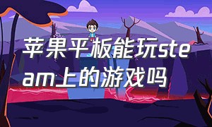 苹果平板能玩steam上的游戏吗