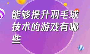 能够提升羽毛球技术的游戏有哪些