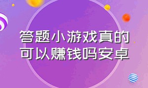 答题小游戏真的可以赚钱吗安卓