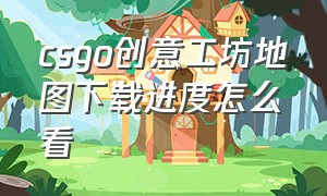 csgo创意工坊地图下载进度怎么看