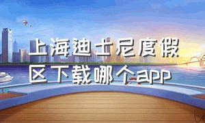 上海迪士尼度假区下载哪个app