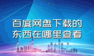 百度网盘下载的东西在哪里查看