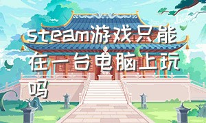 steam游戏只能在一台电脑上玩吗