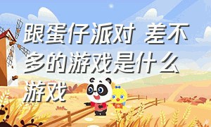 跟蛋仔派对 差不多的游戏是什么游戏