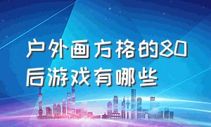 户外画方格的80后游戏有哪些