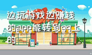 边玩游戏边赚钱的app能转到qq上的