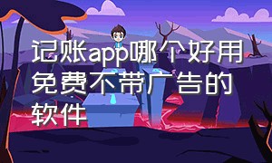 记账app哪个好用免费不带广告的软件