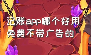 记账app哪个好用免费不带广告的