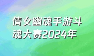 倩女幽魂手游斗魂大赛2024年