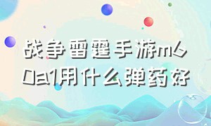 战争雷霆手游m60a1用什么弹药好