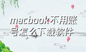 macbook不用账号怎么下载软件