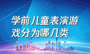 学前儿童表演游戏分为哪几类