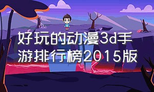 好玩的动漫3d手游排行榜2015版