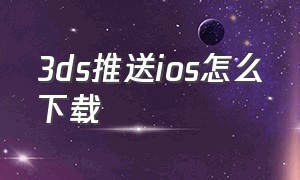 3ds推送ios怎么下载