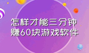 怎样才能三分钟赚60块游戏软件