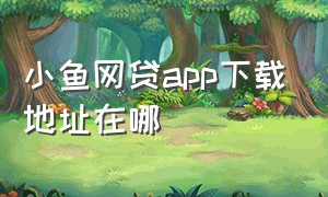 小鱼网贷app下载地址在哪