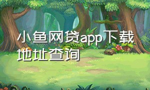 小鱼网贷app下载地址查询