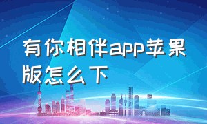 有你相伴app苹果版怎么下