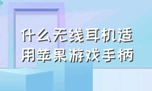 什么无线耳机适用苹果游戏手柄