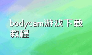bodycam游戏下载教程