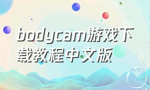 bodycam游戏下载教程中文版