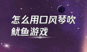 怎么用口风琴吹鱿鱼游戏