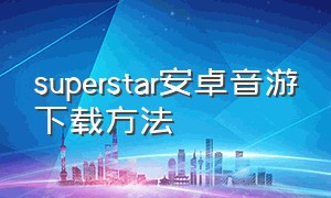 superstar安卓音游下载方法