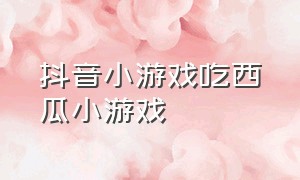 抖音小游戏吃西瓜小游戏