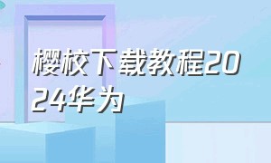 樱校下载教程2024华为