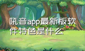 吼音app最新版软件特色是什么