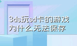 3ds玩sd卡的游戏为什么无法保存