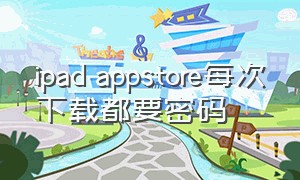 ipad appstore每次下载都要密码