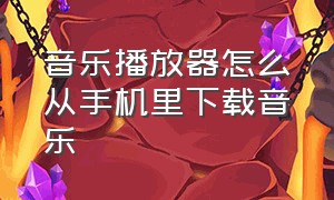 音乐播放器怎么从手机里下载音乐