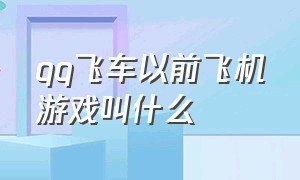 qq飞车以前飞机游戏叫什么