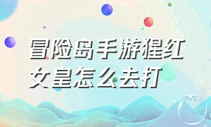 冒险岛手游猩红女皇怎么去打