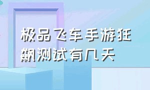 极品飞车手游狂飙测试有几天