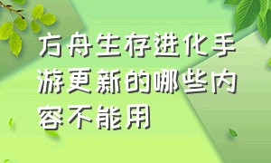 方舟生存进化手游更新的哪些内容不能用