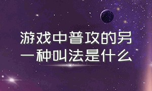 游戏中普攻的另一种叫法是什么