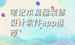 笔记本房屋装修设计软件app推荐