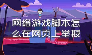 网络游戏脚本怎么在网页上举报