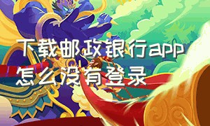 下载邮政银行app怎么没有登录