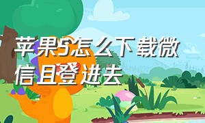 苹果5怎么下载微信且登进去