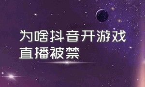 为啥抖音开游戏直播被禁